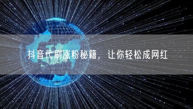 抖音代刷涨粉秘籍，让你轻松成网红