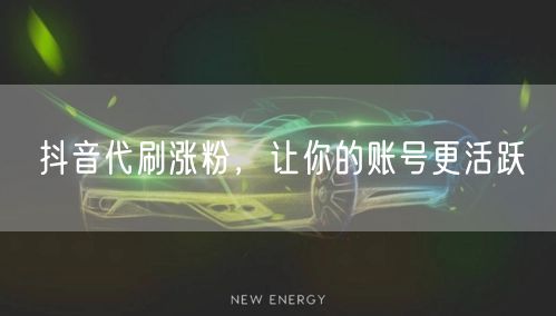 抖音代刷涨粉，让你的账号更活跃