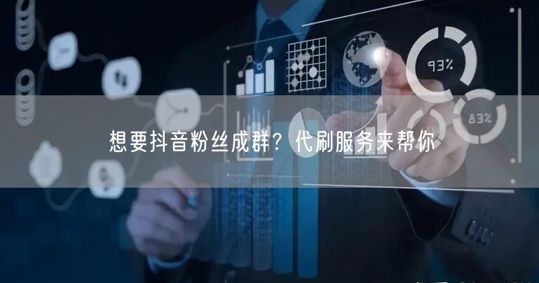 想要抖音粉丝成群？代刷服务来帮你