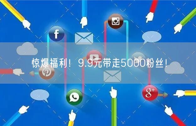 惊爆福利！9.9元带走5000粉丝！