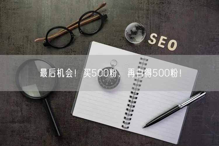 最后机会！买500粉，再白得500粉！