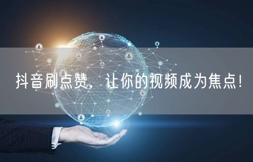 抖音刷点赞，让你的视频成为焦点！