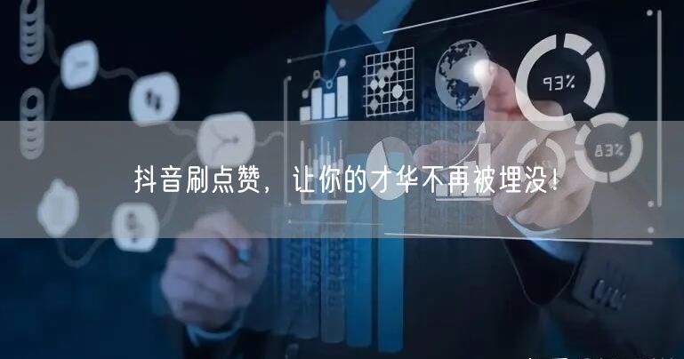 抖音刷点赞，让你的才华不再被埋没！