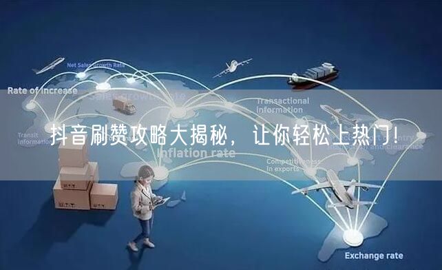 抖音刷赞攻略大揭秘，让你轻松上热门！