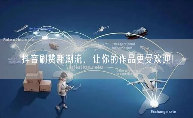 抖音刷赞新潮流，让你的作品更受欢迎！