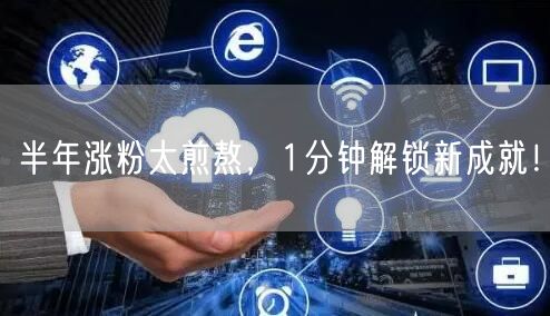 半年涨粉太煎熬，1分钟解锁新成就！